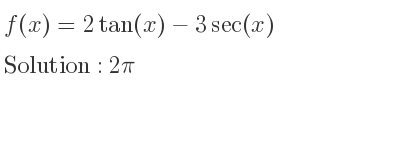 The f(x)=2tan(x)-3sec(x) is 2pi
